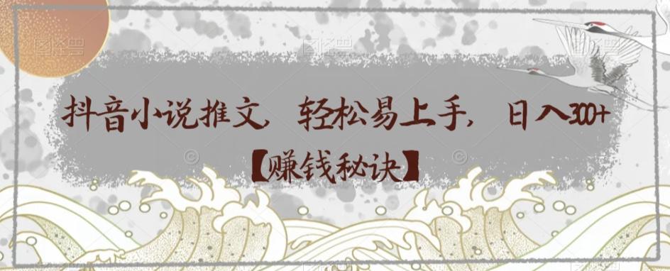 抖音小说推文，轻松易上手，日入300+【赚钱秘诀】-创新Ovo