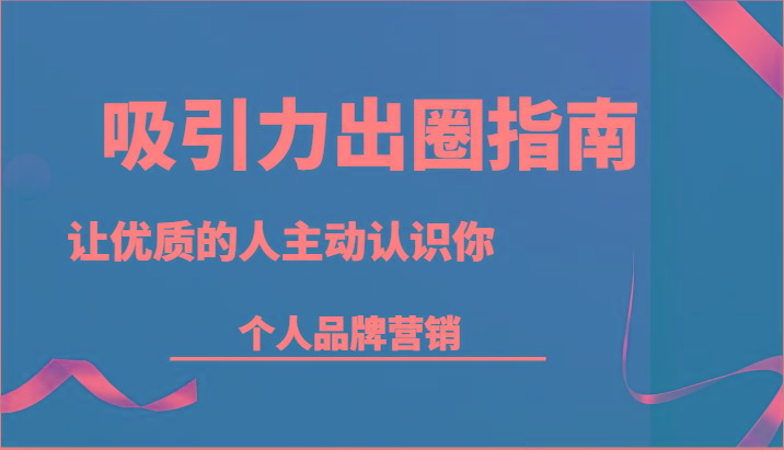 吸引力出圈指南-让优质的人主动认识你-个人品牌营销(13节课)-创新Ovo