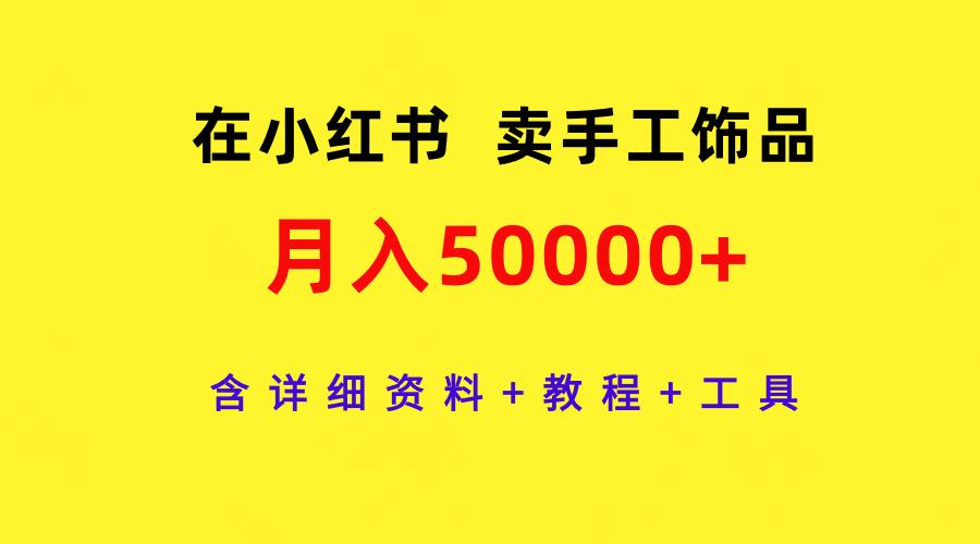 (9585期)在小红书卖手工饰品，月入50000+，含详细资料+教程+工具-创新Ovo