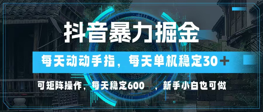 抖音暴力掘金，动动手指就可以，单机30+，可矩阵操作，每天稳定600+，…-创新Ovo