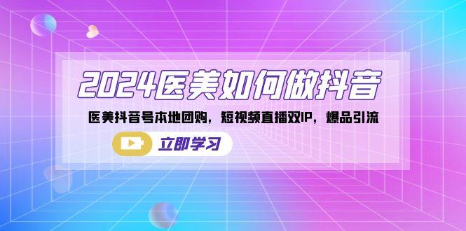 2024医美如何做抖音，医美抖音号本地团购，短视频直播双IP，爆品引流-创新Ovo