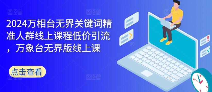 2024万相台无界关键词精准人群线上课程低价引流 ，万象台无界版线上课-创新Ovo