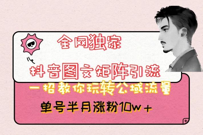 全网独家抖音图文矩阵引流，一招教你玩转公域流量，单号半月涨粉10w+【揭秘】-创新Ovo