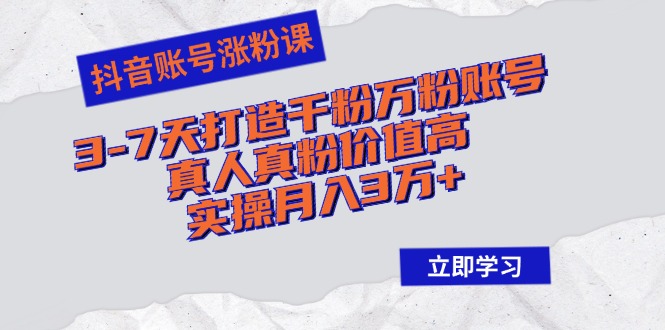 抖音账号涨粉课：3-7天打造千粉万粉账号，真人真粉价值高，实操月入3万+-创新Ovo