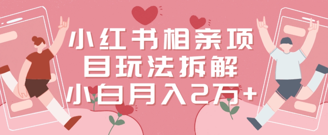小红书相亲项目玩法拆解，有人通过这个副业项目做到了月收入2万多【揭秘】-创新Ovo