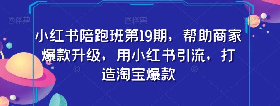 小红书陪跑班第19期，帮助商家爆款升级，用小红书引流，打造淘宝爆款-创新Ovo