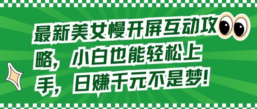 最新美女慢开屏互动攻略，小白也能轻松上手，日赚千元不是梦【揭秘】-创新Ovo
