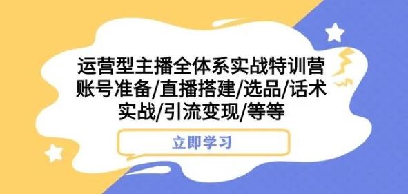 运营型主播全体系实战特训营，账号准备/直播搭建/选品/话术实战/引流变现/等等-创新Ovo