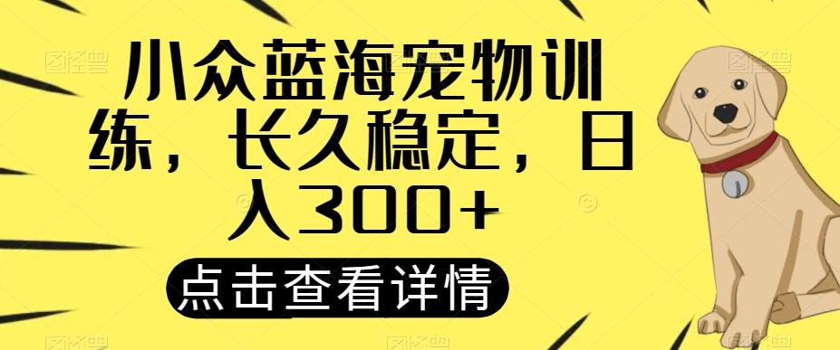 小众蓝海宠物训练，长久稳定，日入300+-创新Ovo