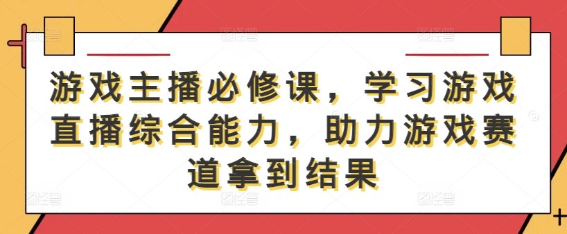 游戏主播必修课，学习游戏直播综合能力，助力游戏赛道拿到结果-创新Ovo