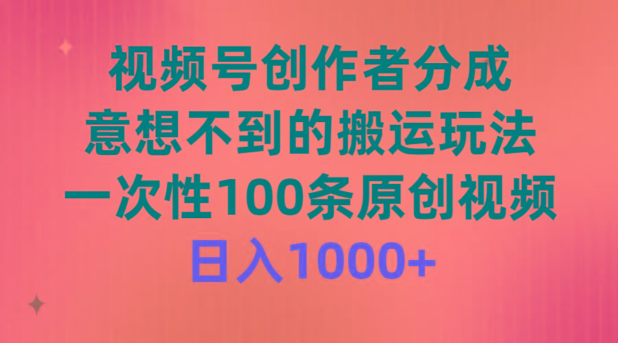 (9737期)视频号创作者分成，意想不到的搬运玩法，一次性100条原创视频，日入1000+-创新Ovo