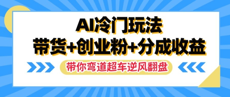 AI冷门玩法，带货+创业粉+分成收益，带你弯道超车，实现逆风翻盘【揭秘】-创新Ovo