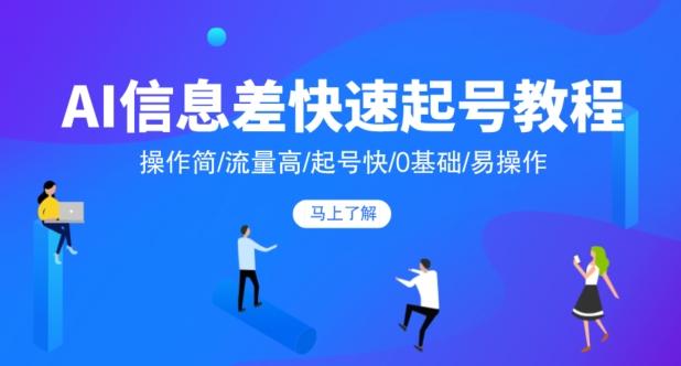 AI信息差快速起号教程，操作简/流量高/起号快/0基础/易操作-创新Ovo