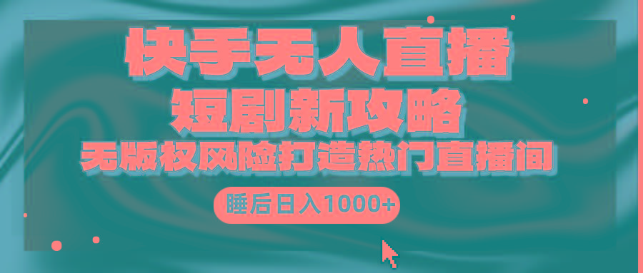 (9918期)快手无人直播短剧新攻略，合规无版权风险，打造热门直播间，睡后日入1000+-创新Ovo