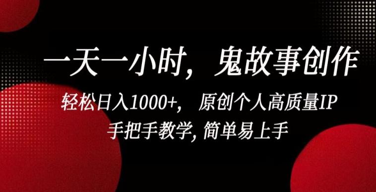 一天一小时，鬼故事创作， 轻松日入1000+， 原创个人高质量IP，手把手教学, 简单易上手【揭秘】-创新Ovo
