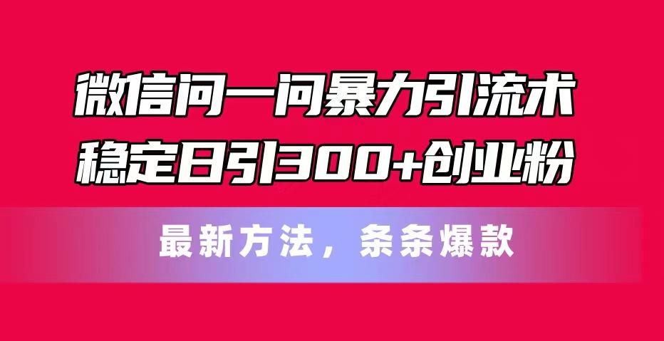 微信问一问暴力引流术，稳定日引300+创业粉，最新方法，条条爆款-创新Ovo