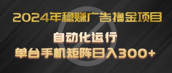 2024年稳赚广告撸金项目，全程自动化运行，单台手机就可以矩阵操作，日入300+【揭秘】-创新Ovo
