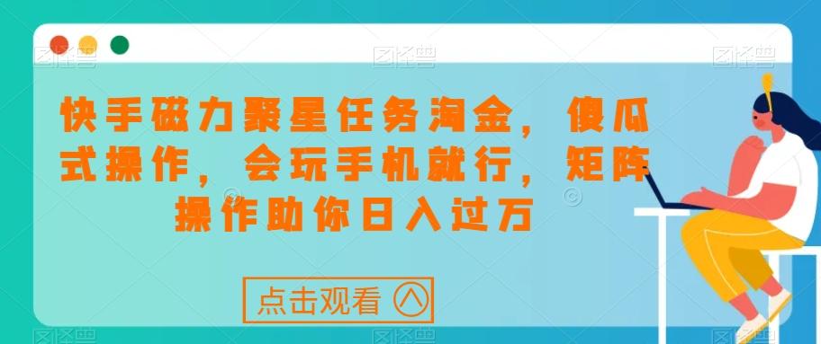 快手磁力聚星任务淘金，傻瓜式操作，会玩手机就行，矩阵操作助你日入过万-创新Ovo