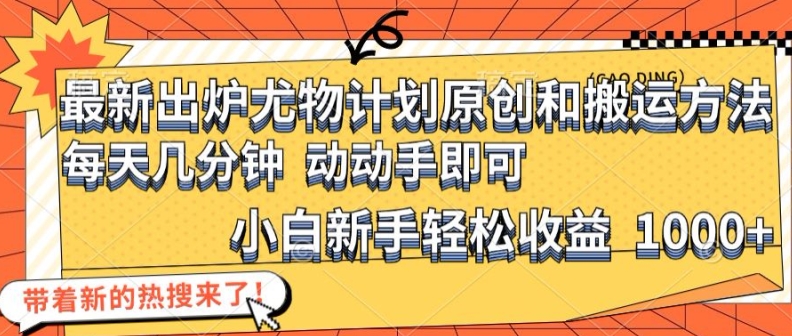 最新出炉尤物计划原创和搬运方法，简单易操作，动动手，小白新手轻松日入1000+【揭秘】-创新Ovo