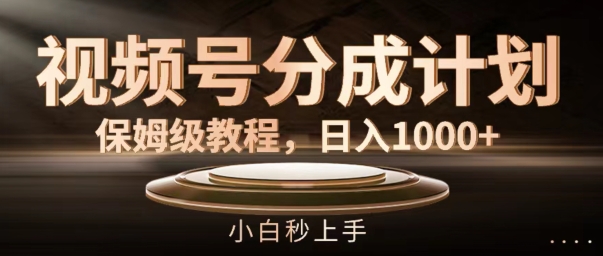 视频号分成计划保姆级教程，日入1K，小白秒上手【揭秘】-创新Ovo