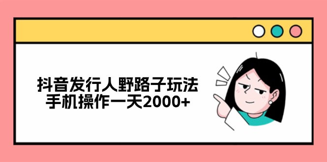 抖音发行人野路子玩法，手机操作一天2000+-创新Ovo