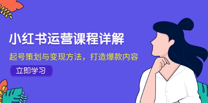 小红书运营课程详解：起号策划与变现方法，打造爆款内容-创新Ovo