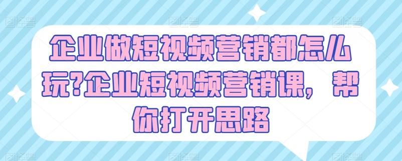 企业做短视频营销都怎么玩?企业短视频营销课，帮你打开思路-创新Ovo