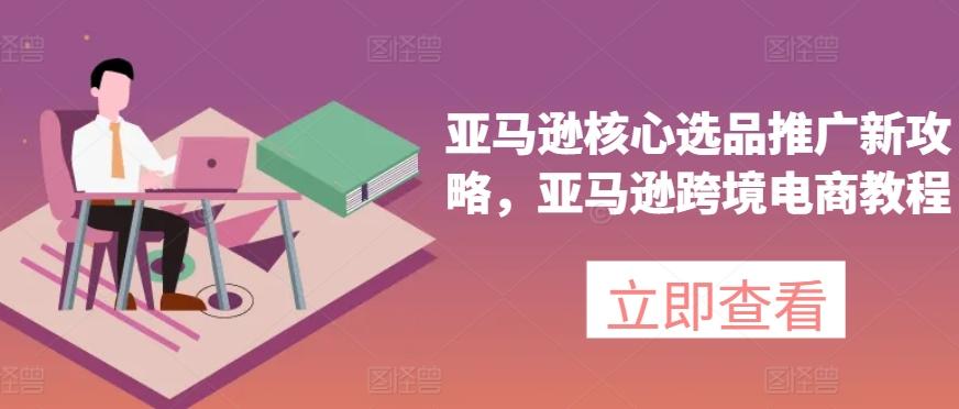 亚马逊核心选品推广新攻略，亚马逊跨境电商教程-创新Ovo