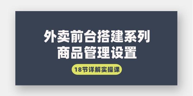 (9274期)外卖前台搭建系列｜商品管理设置，18节详解实操课-创新Ovo