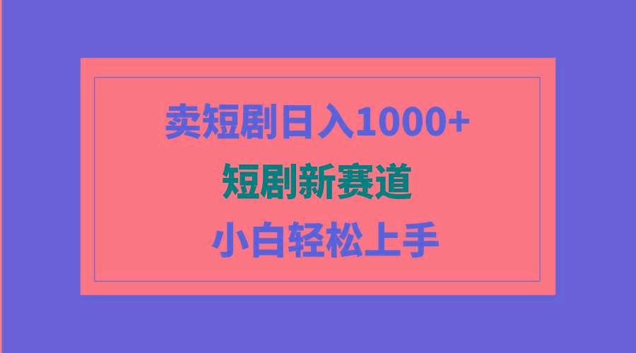 (9467期)短剧新赛道：卖短剧日入1000+，小白轻松上手，可批量-创新Ovo