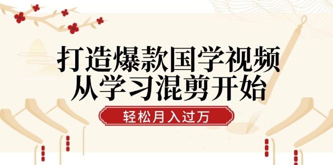 打造爆款国学视频，从学习混剪开始！轻松涨粉，视频号分成月入过万-创新Ovo