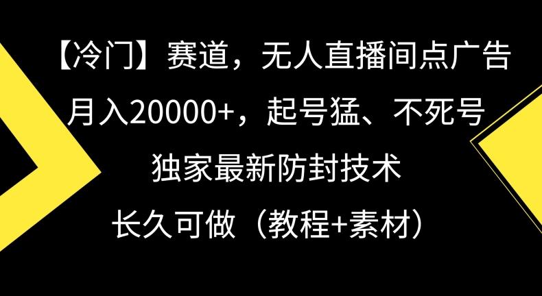 冷门赛道，无人直播间点广告，月入20000+，起号猛、不死号，独家最新防封技术【揭秘】-创新Ovo