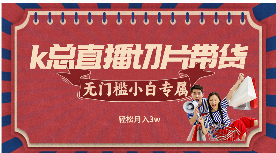 k总直播切片带货，无需授权，无门槛小白轻松月入3w-创新Ovo