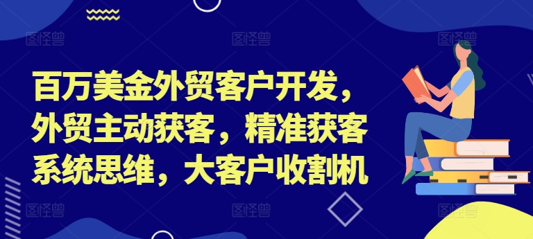 百万美金外贸客户开发，外贸主动获客，精准获客系统思维，大客户收割机-创新Ovo