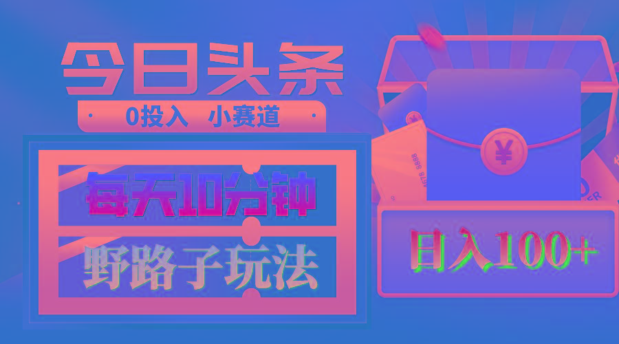 AI撸头条野路子玩法，3分钟1条，原创不用愁日赚1000+复制粘贴月入1W+-创新Ovo