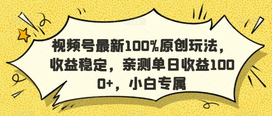 视频号最新100%原创玩法，收益稳定，亲测单日收益1000+，小白专属【揭秘】-创新Ovo