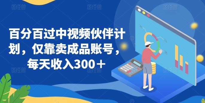 百分百过中视频伙伴计划，仅靠卖成品账号，每天收入300＋【揭秘】-创新Ovo
