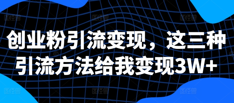 创业粉引流变现，这三种引流方法给我变现3W+【揭秘】-创新Ovo