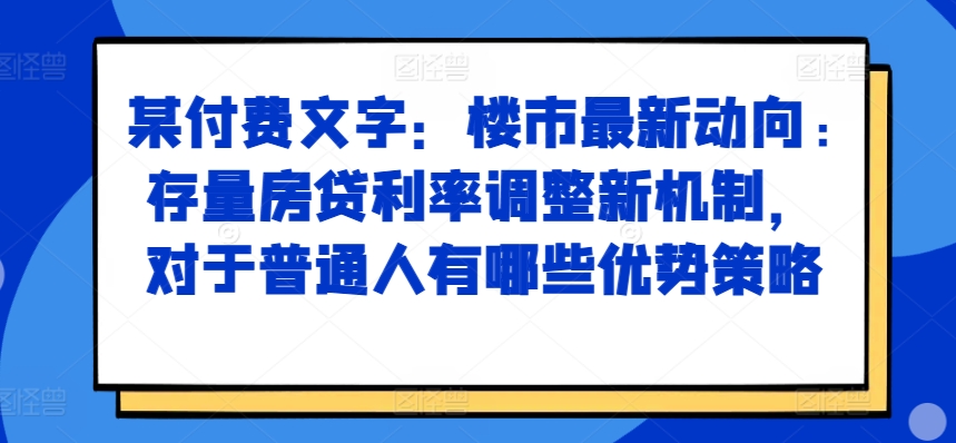 某付费文章：楼市最新动向，存量房贷利率调整新机制，对于普通人有哪些优势策略-创新Ovo