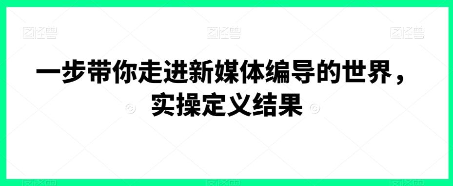 一步带你走进新媒体编导的世界，实操定义结果-创新Ovo
