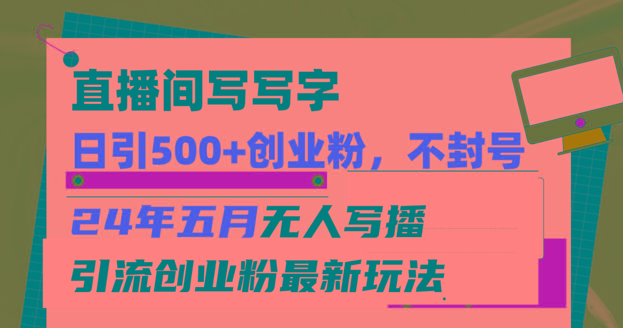 直播间写写字日引300+创业粉，24年五月无人写播引流不封号最新玩法-创新Ovo
