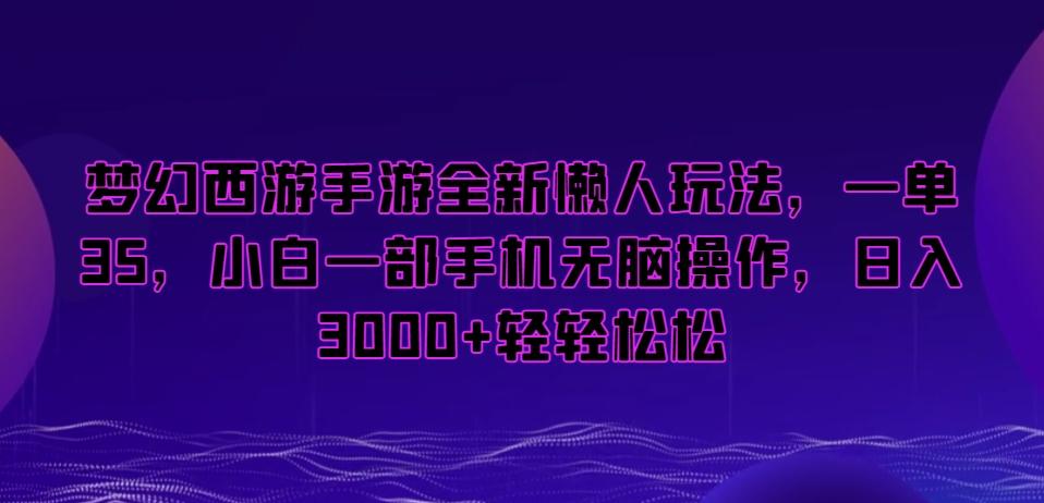 梦幻西游手游全新懒人玩法，一单35，小白一部手机无脑操作，日入3000+轻轻松松【揭秘】-创新Ovo