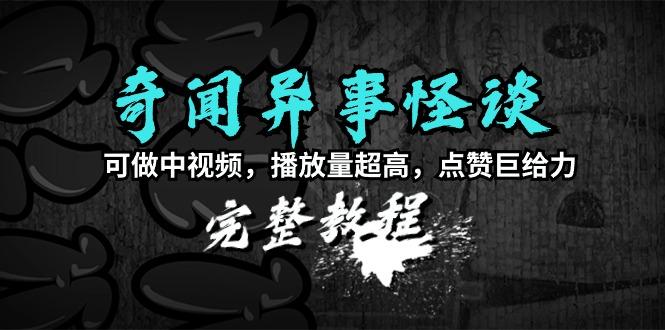 (9363期)奇闻异事怪谈完整教程，可做中视频，播放量超高，点赞巨给力(教程+素材)-创新Ovo