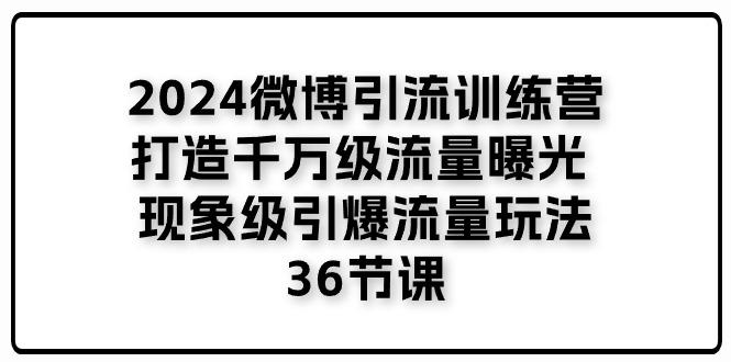 2024微博引流训练营「打造千万级流量曝光 现象级引爆流量玩法」36节课-创新Ovo