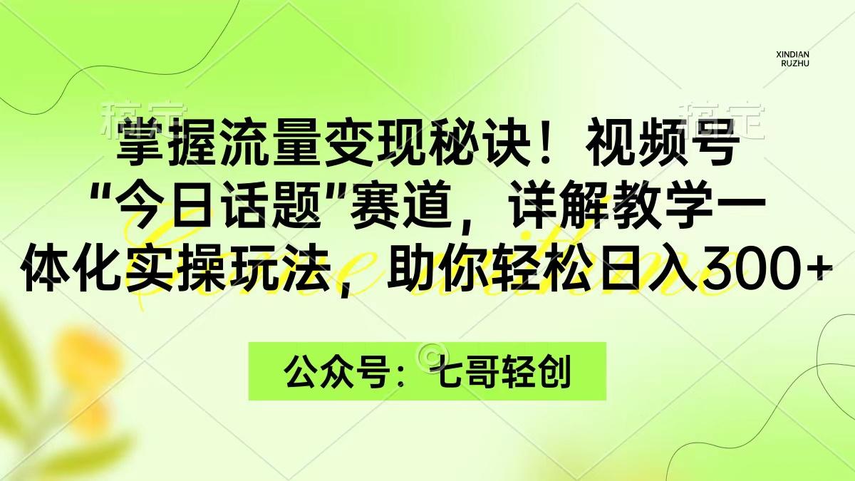(9437期)掌握流量变现秘诀！视频号“今日话题”赛道，一体化实操玩法，助你日入300+-创新Ovo