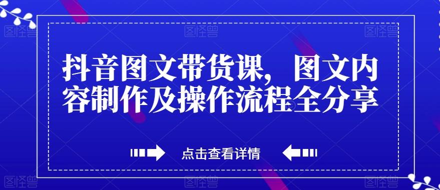 抖音图文带货课，图文内容制作及操作流程全分享-创新Ovo