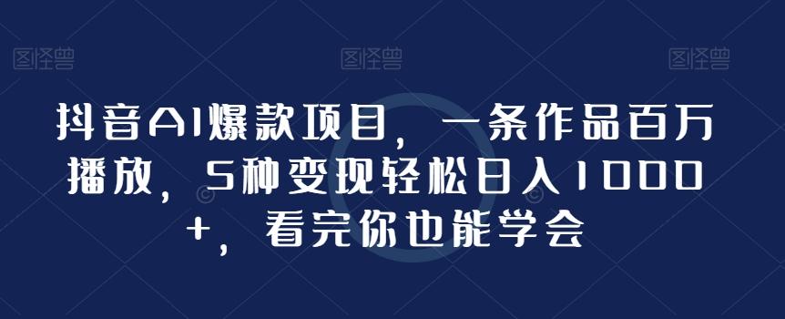 抖音AI爆款项目，一条作品百万播放，5种变现轻松日入1000+，看完你也能学会-创新Ovo