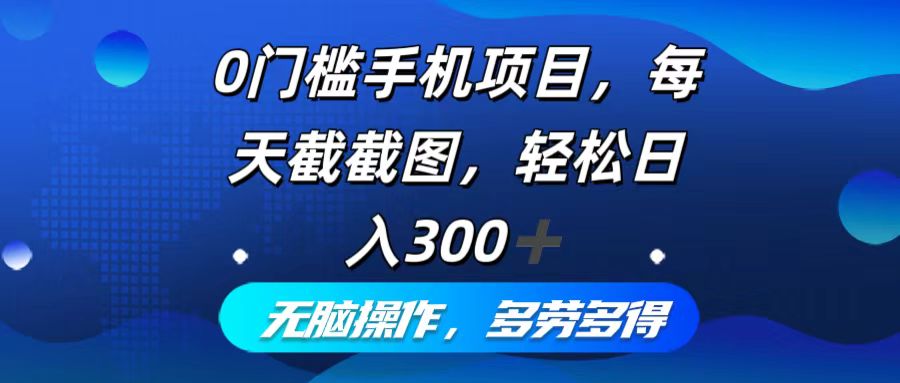 0门槛手机项目，每天截截图，轻松日入300+，无脑操作多劳多得-创新Ovo