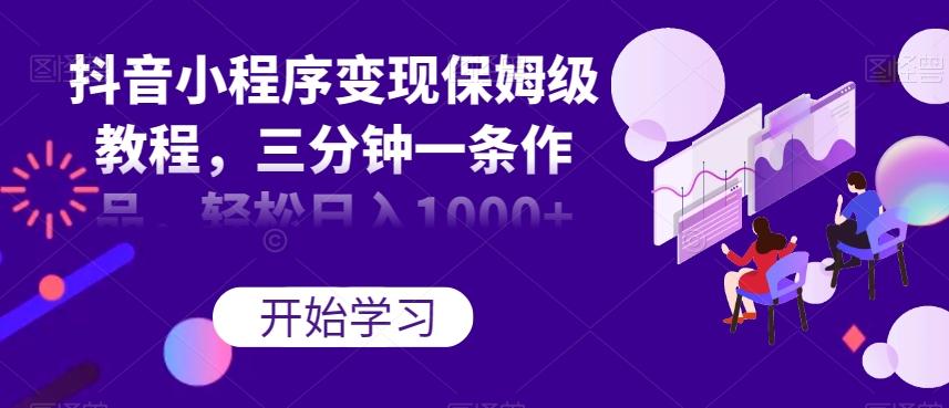 抖音小程序变现保姆级教程，三分钟一条作品，轻松日入1000+【揭秘】-创新Ovo