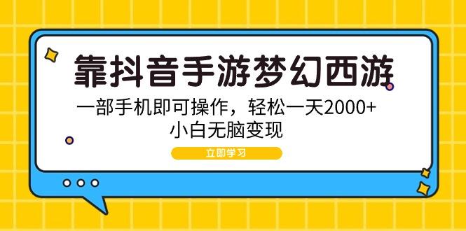 (9452期)靠抖音手游梦幻西游，一部手机即可操作，轻松一天2000+，小白无脑变现-创新Ovo